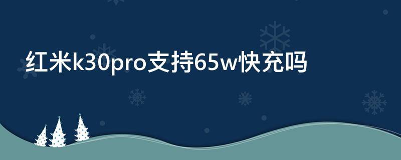 红米k30pro支持65w快充吗 红米k30 pro支持多少瓦快充