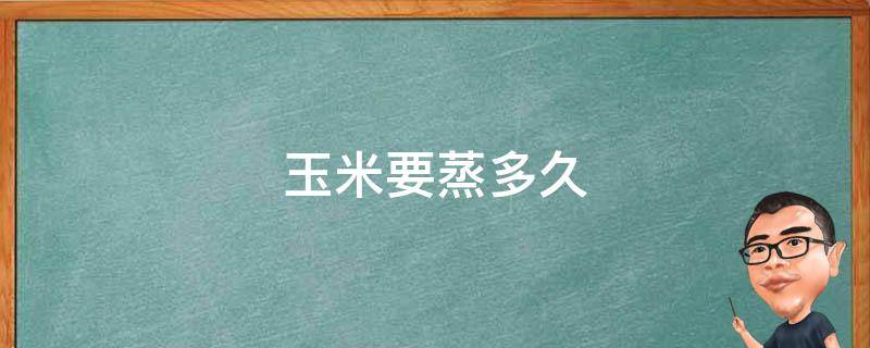 玉米要蒸多久 糯玉米蒸多长时间