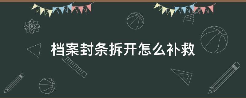 档案封条拆开怎么补救（高中档案封条拆开怎么补救）