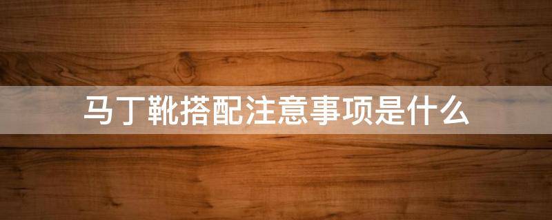 马丁靴搭配注意事项是什么 马丁靴搭配注意事项是什么意思