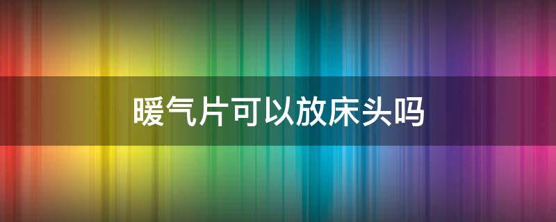 暖气片可以放床头吗（暖气片可以装在床头吗）
