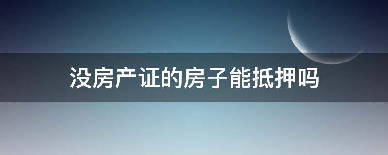 没房产证的房子能抵押吗 没房产证能不能抵押