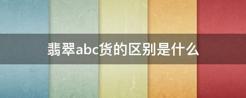 翡翠abc货的区别是什么 翡翠饰品里abc货咋区分啊?