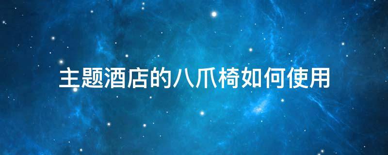 主题酒店的八爪椅如何使用 主题酒店八爪椅子怎么用