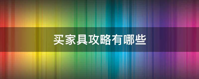 买家具攻略有哪些（买家具须知）