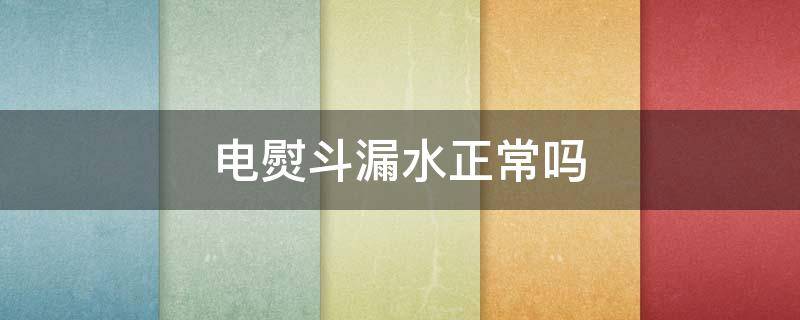 电熨斗漏水正常吗（电熨斗漏水正常吗怎么修）