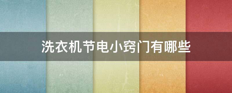 洗衣机节电小窍门有哪些（洗衣机节电小窍门有哪些视频）