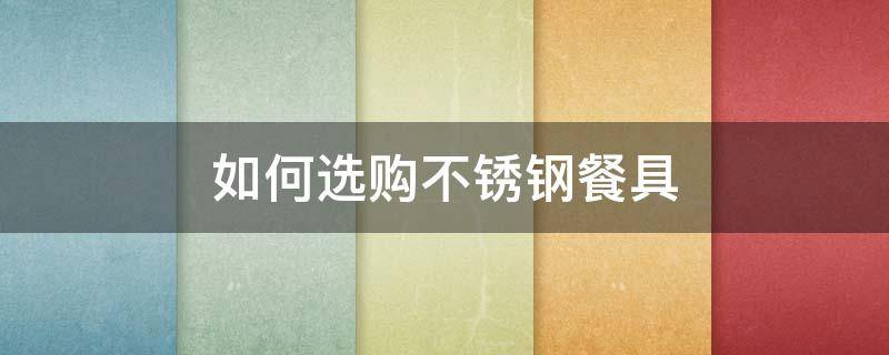如何选购不锈钢餐具 不锈钢餐具什么样的好