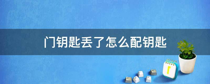 门钥匙丢了怎么配钥匙 家里门钥匙丢了怎么配钥匙