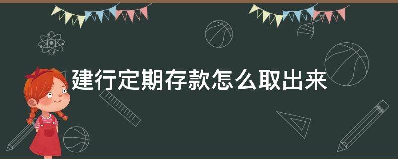 建行定期存款怎么取出来（建行定期存款如何取出）