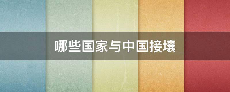 哪些国家与中国接壤 东南亚有哪些国家与中国接壤