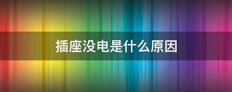 插座没电是什么原因（家里插座没电是什么原因）