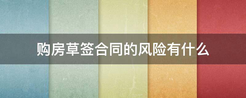 购房草签合同的风险有什么 购房草签合同有用吗