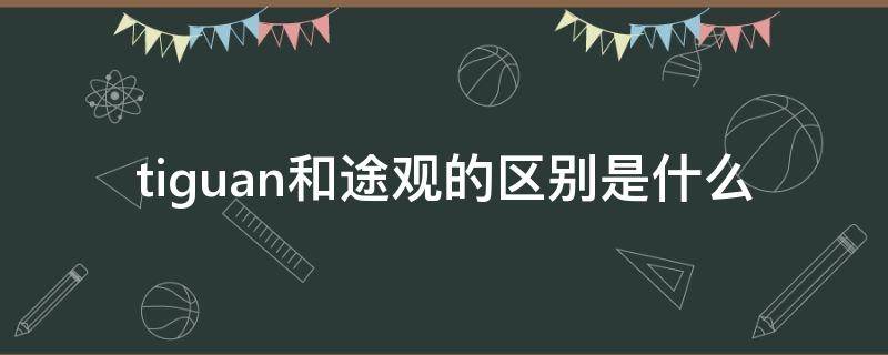 tiguan和途观的区别是什么