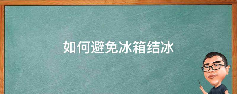 如何避免冰箱结冰（如何避免冰箱结冰问题）
