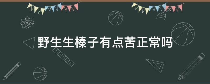 野生生榛子有点苦正常吗（野生生榛子有点苦正常吗能吃吗）