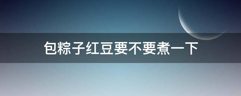 包粽子红豆要不要煮一下