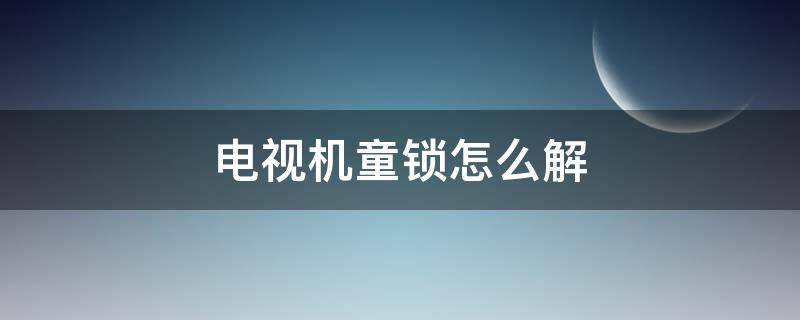 电视机童锁怎么解