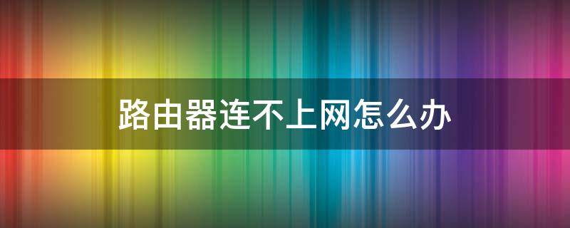 路由器连不上网怎么办 新买的路由器怎么安装连接上网