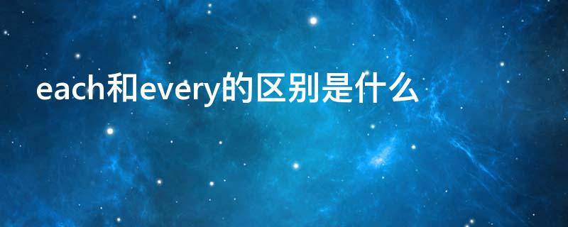 each和every的区别是什么 each和every的区别是什么?