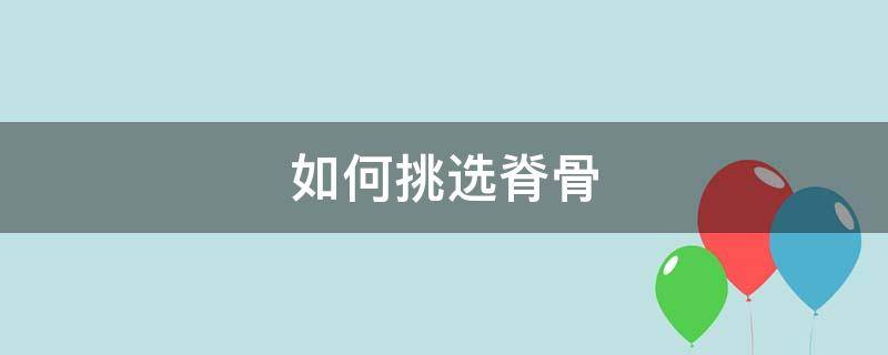 如何挑选脊骨 脊骨怎么挑选