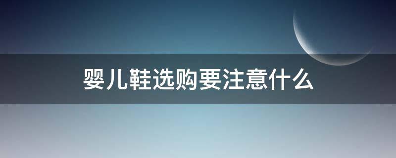 婴儿鞋选购要注意什么 婴儿鞋选购要注意什么问题