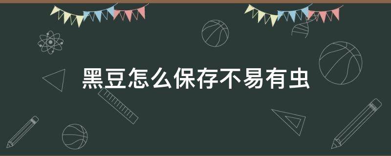 黑豆怎么保存不易有虫（黑豆怎么保存不长虫）