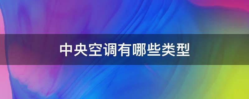 中央空调有哪些类型（中央空调有哪些类型的）
