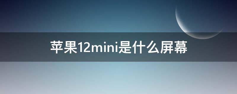 苹果12mini是什么屏幕（苹果12mini屏幕是哪个厂商的）