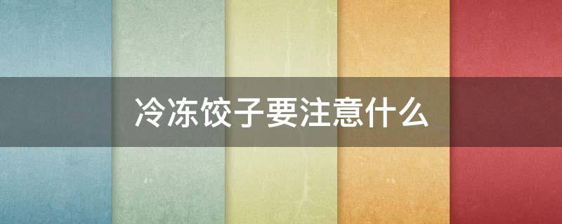 冷冻饺子要注意什么（冷冻饺子要注意什么饮食）