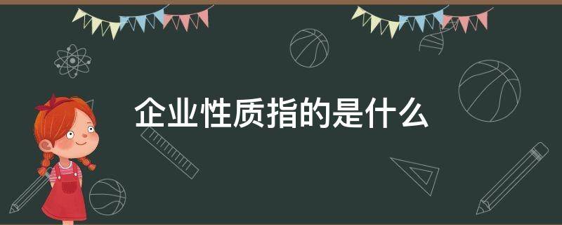 企业性质指的是什么 企业性质指的是什么怎么填
