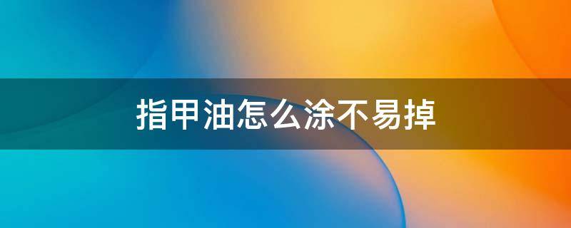 指甲油怎么涂不易掉 指甲油怎么涂不易掉色
