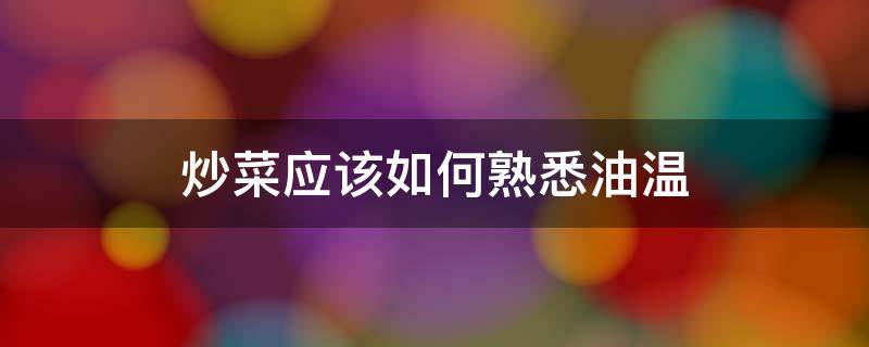 炒菜应该如何熟悉油温 炒菜应该如何熟悉油温和火候