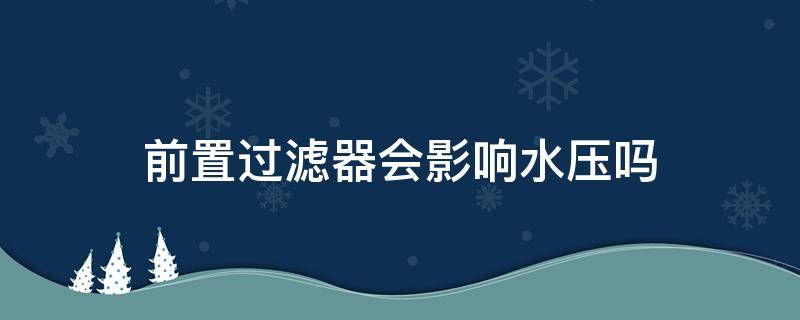 前置过滤器会影响水压吗 安装前置过滤器会影响水压吗