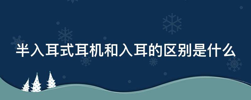 半入耳式耳机和入耳的区别是什么 半入耳式耳机和入耳式耳机哪个好