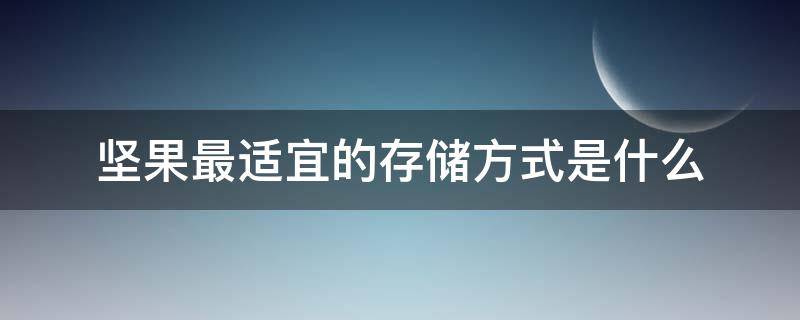 坚果最适宜的存储方式是什么（坚果的储存条件是什么）