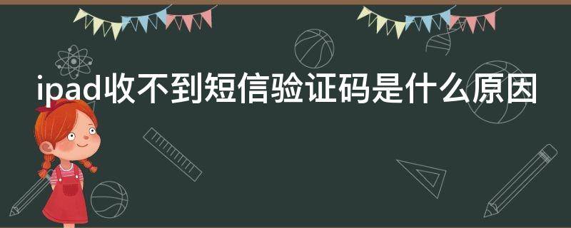ipad收不到短信验证码是什么原因 ipad收不到短信验证码是什么原因呢