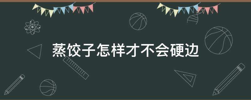 蒸饺子怎样才不会硬边 蒸饺子怎样才不会硬边烂
