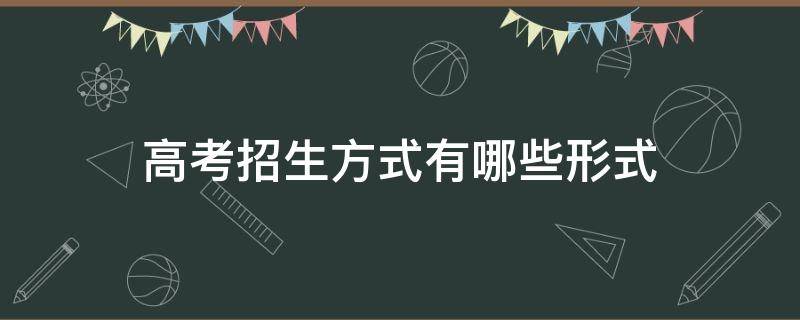 高考招生方式有哪些形式（高考招生有哪些种类）
