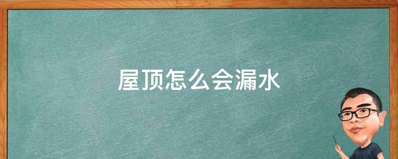 屋顶怎么会漏水（屋顶为何漏水）