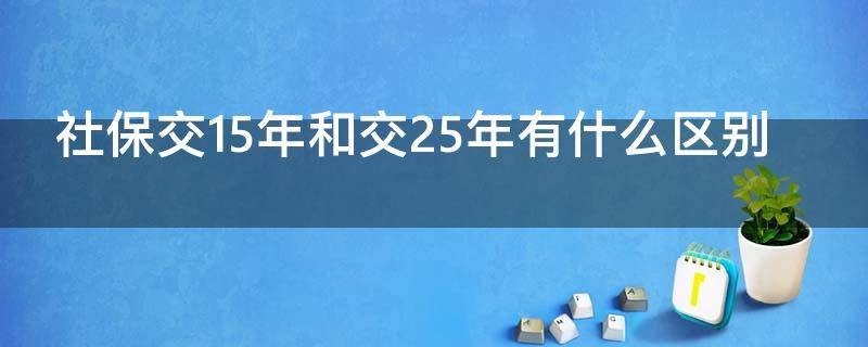 社保交15年和交25年有什么区别