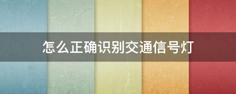 怎么正确识别交通信号灯