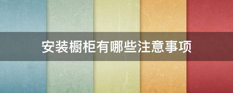 安装橱柜有哪些注意事项 安装橱柜有哪些注意事项呢