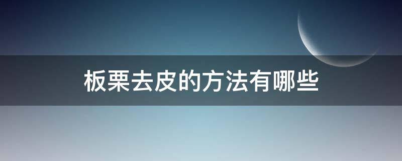 板栗去皮的方法有哪些 板栗去皮的方法有哪些视频