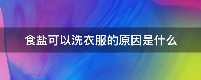 食盐可以洗衣服的原因是什么（食盐洗衣服有什么好处）