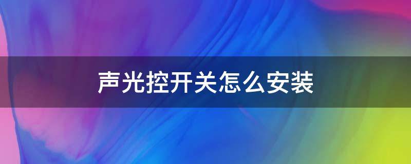 声光控开关怎么安装 声光控开关怎么安装的