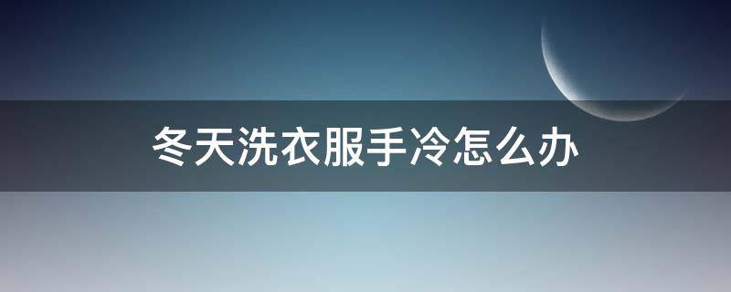 冬天洗衣服手冷怎么办（冬天洗衣服手冷怎么办啊?）