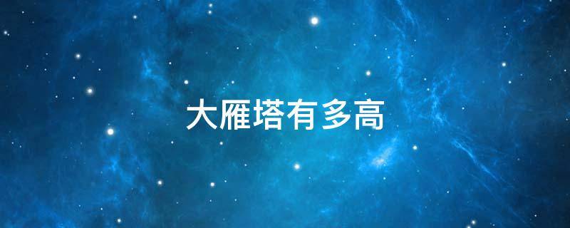 大雁塔有多高 西安大雁塔有多高