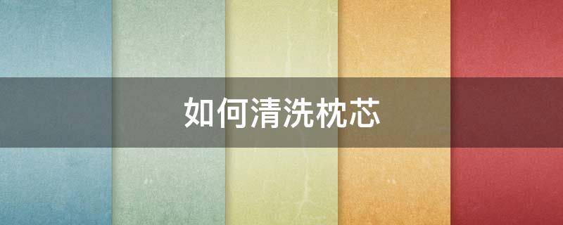 如何清洗枕芯（枕芯发黄简单有效的清洗方法）