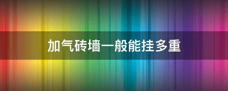 加气砖墙一般能挂多重 加气砖能挂多重的东西